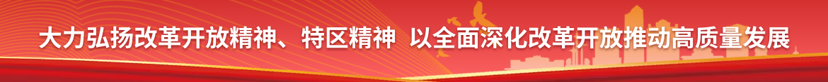 大力弘扬改革开放精神、特区精神 以全面深化改革开放推动高质量发展